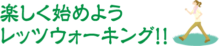 楽しく始めようレッツウォーキング!!