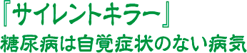 『サイレントキラー』 糖尿病は自覚症状のない病気