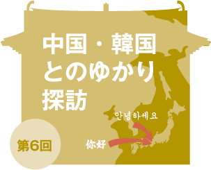 中国・韓国とのゆかり探訪