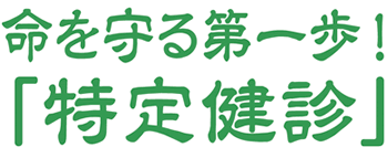 命を守る第一歩! 「特定健診」
