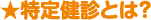 ★特定健診とは?