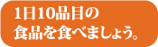 1日10品目の食品を食べましょう。