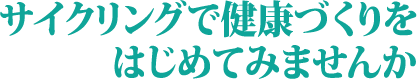サイクリングで健康づくりをはじめてみませんか