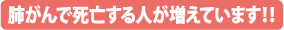 肺がんで死亡する人が増えています!!