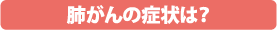 肺がんの症状は?
