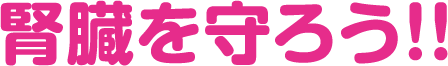 腎臓を守ろう!!