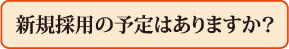 新規採用の予定はありますか?