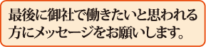 最後に御社で働きたいと思われる方にメッセージをお願いします。