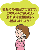 匿名でも電話ができます。おかしいと感じたら迷わず児童相談所へ連絡しましょう！