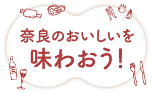 奈良のおいしいを味わおう！