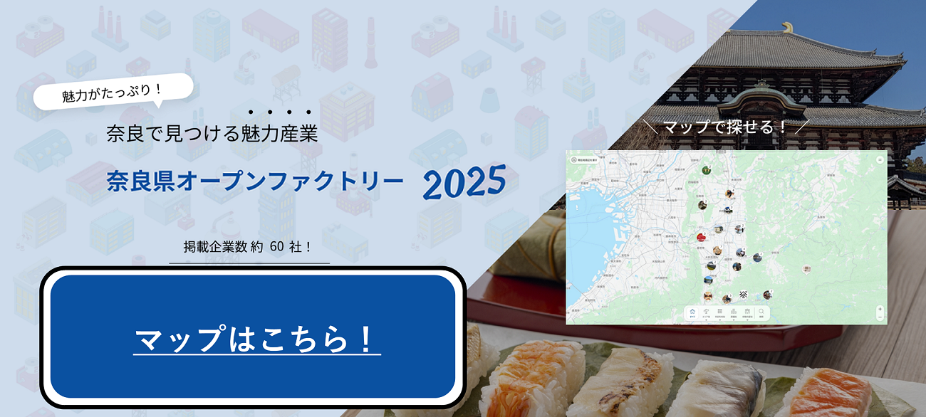 魅力がたっぷり！奈良で見つける魅力産業 奈良県オープンファクトリー 2025 掲載企業数 約50社！マップはこちら マップで探せる！